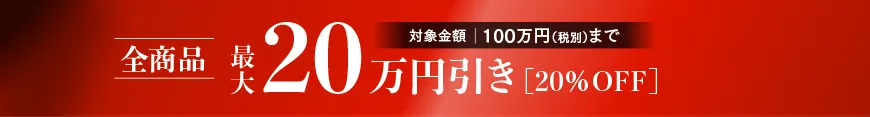 新規会員様《限定》初回ご購入特典 全商品最大20万円引き［対象金額100万円（税別）まで20％OFF］