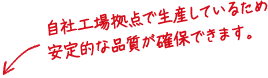 自社工場拠点で生産しているため安定的な品質が確保できます。